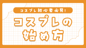 コスプレ初心者必見！初めてでも楽しく始められる完全ガイド