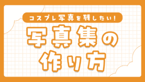 コスプレ写真集の作り方｜初心者でも可愛い1冊を作る完全ガイド