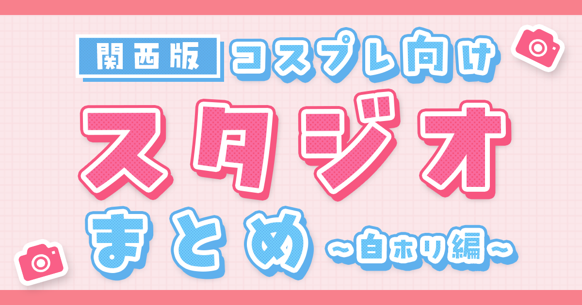 関西でおすすめのコスプレ撮影向けスタジオまとめ｜白ホリ編