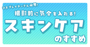 コスプレ撮影前日のスキンケア方法｜肌を整えて最高の写真を撮ろう